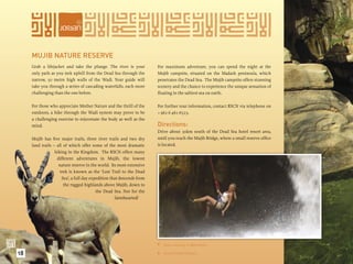 MUJIB NATURE RESERVE
     Grab a lifejacket and take the plunge. The river is your          For maximum adventure, you can spend the night at the
     only path as you trek uphill from the Dead Sea through the        Mujib campsite, situated on the Madash peninsula, which
     narrow, 50 metre high walls of the Wadi. Your guide will          penetrates the Dead Sea. The Mujib campsite offers stunning
     take you through a series of cascading waterfalls, each more      scenery and the chance to experience the unique sensation of
     challenging than the one before.                                  ﬂoating in the saltiest sea on earth.

     For those who appreciate Mother Nature and the thrill of the      For further tour information, contact RSCN via telephone on
     outdoors, a hike through the Wadi system may prove to be          + 962 6 461-6523.
     a challenging exercise to rejuvenate the body as well as the
     mind.                                                             Directions:
                                                                       Drive about 30km south of the Dead Sea hotel resort area,
     Mujib has ﬁve major trails, three river trails and two dry        until you reach the Mujib Bridge, where a small reserve ofﬁce
     land trails – all of which offer some of the most dramatic        is located.
                  hiking in the Kingdom. The RSCN offers many
                   different adventures in Mujib, the lowest
                    nature reserve in the world. Its most extensive
                     trek is known as the ‘Lost Trail to the Dead
                      Sea’, a full day expedition that descends from
                       the rugged highlands above Mujib, down to
                                          the Dead Sea. Not for the
                                                    fainthearted!




                                                                        Rock climbing in Wadi Mujib.

18                                                                         A sure-footed Nubiani.
                                                                       
 