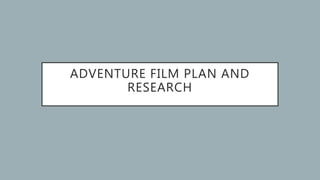 ADVENTURE FILM PLAN AND
RESEARCH
 