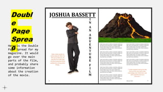 Doubl
e
Page
Sprea
d
Here is the Double
Page Spread for my
magazine. It would
go over the main
parts of the film,
and probably share
some information
about the creation
of the movie.
 