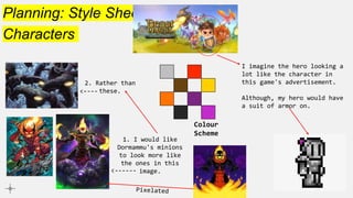Planning: Style Sheet
Characters
1. I would like
Dormammu's minions
to look more like
the ones in this
image.
<------
2. Rather than
these.
<----
I imagine the hero looking a
lot like the character in
this game's advertisement.
Although, my hero would have
a suit of armor on.
Colour
Scheme
 