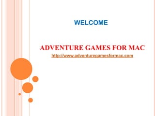 WELCOME ADVENTURE GAMES FOR MAC http://www.adventuregamesformac.com 