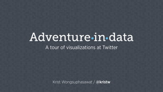 Krist Wongsuphasawat / @kristw
Adventure in data
A tour of visualizations at Twitter
 