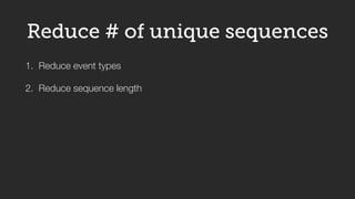 1. Reduce event types
2. Reduce sequence length
Reduce # of unique sequences
session
10 events after (window size & direct...