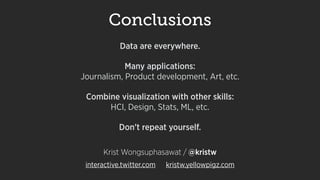 Conclusions
Data are everywhere.
Many applications:  
Journalism, Product development, Art, etc.
Combine visualization wit...