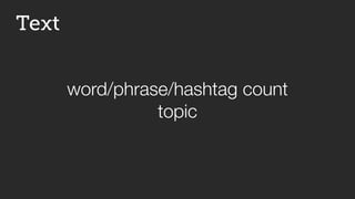 Text
word/phrase/hashtag count
topic
 