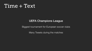 UEFA Champions League
Dortmund Bayern Munich
Count Tweets mentioning
the teams every minute
Team 1 Team 2
Time + Text
 
