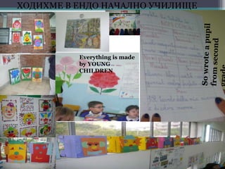 ХОДИХМЕ В ЕНДО НАЧАЛНО УЧИЛИЩЕ
Everything is made
by YOUNG
CHILDREN
 