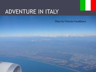 ADVENTURE IN ITALY
Diary by Victoria Vucadinova
 