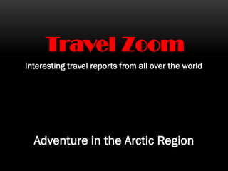 Travel Zoom
Interesting travel reports from all over the world
Adventure in the Arctic Region
 