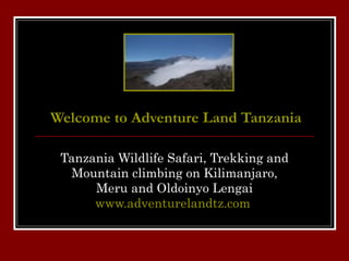 Welcome to Adventure Land Tanzania Tanzania Wildlife Safari, Trekking and Mountain climbing on Kilimanjaro, Meru and Oldoinyo Lengai www.adventurelandtz.com   