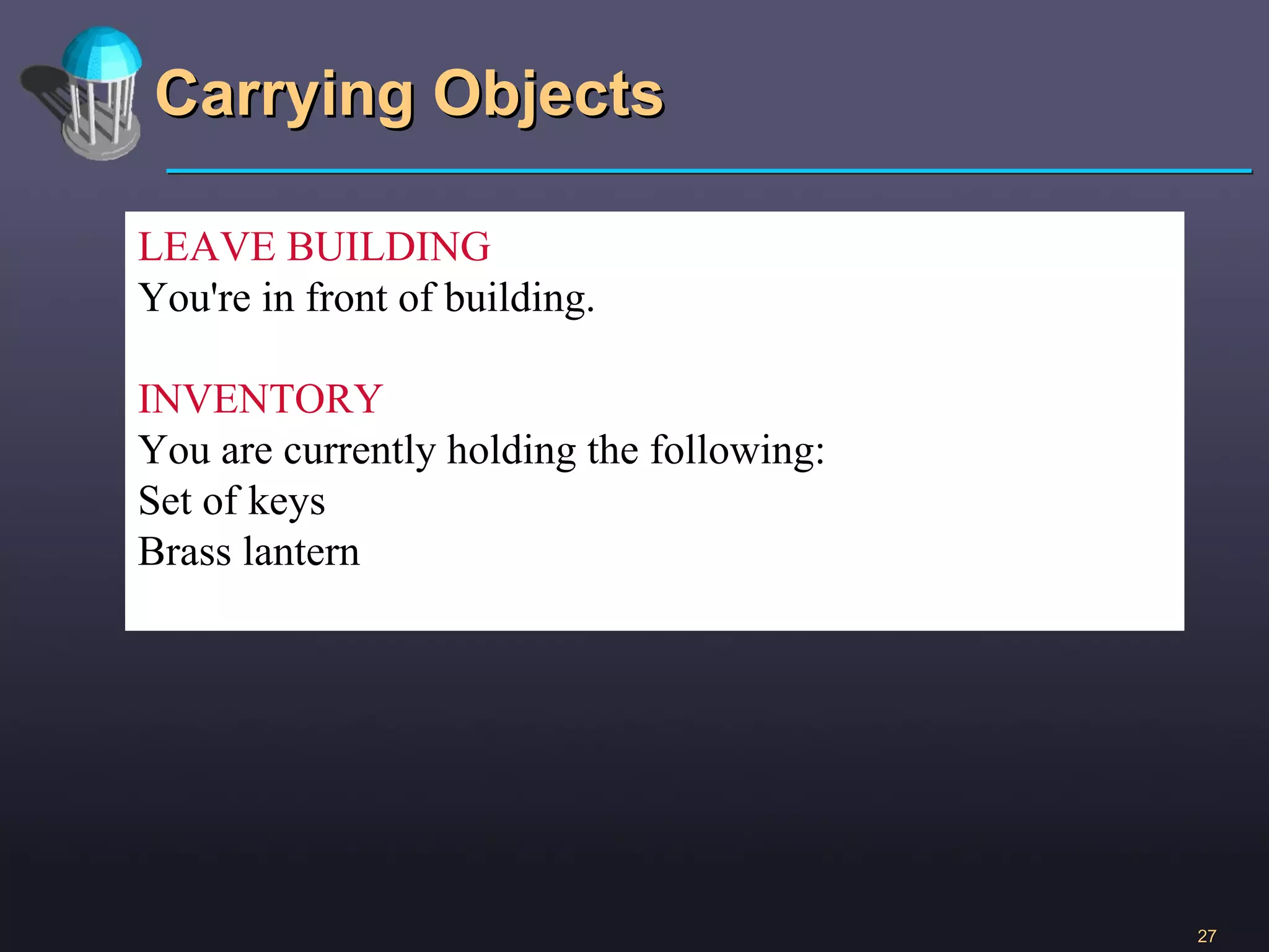 Carrying Objects LEAVE BUILDING You're in front of building. INVENTORY You are currently holding the following: Set of keys Brass lantern 