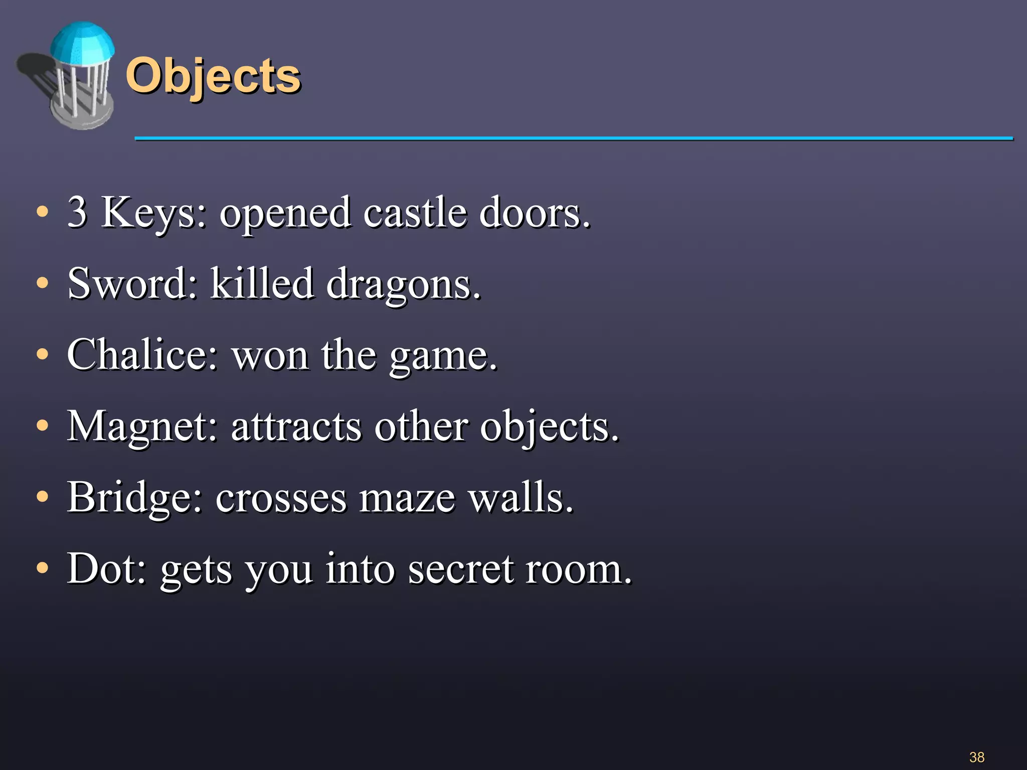 Objects 3 Keys: opened castle doors. Sword: killed dragons. Chalice: won the game.  Magnet: attracts other objects. Bridge: crosses maze walls. Dot: gets you into secret room. 