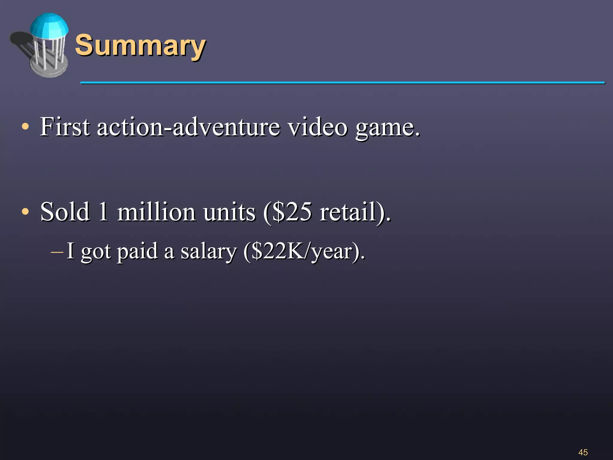 Summary First action-adventure video game. Sold 1 million units ($25 retail). I got paid a salary ($22K/year).  