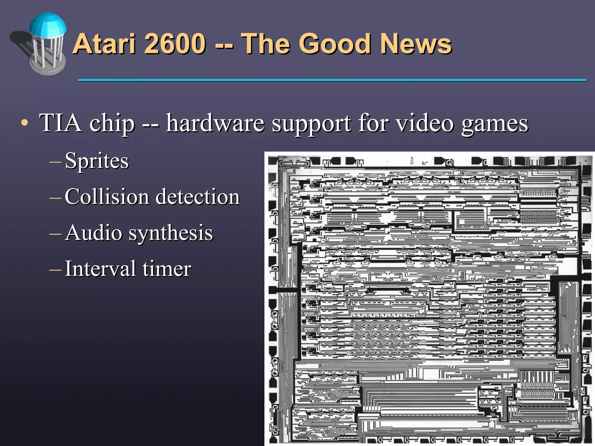 Atari 2600 -- The Good News TIA chip -- hardware support for video games Sprites Collision detection Audio synthesis Interval timer 