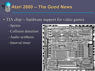 Atari 2600 -- The Good News TIA chip -- hardware support for video games Sprites Collision detection Audio synthesis Interval timer 
