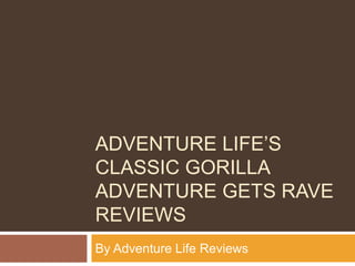 ADVENTURE LIFE’S
CLASSIC GORILLA
ADVENTURE GETS RAVE
REVIEWS
By Adventure Life Reviews
 