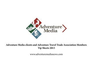Adventure Media clients and Adventure Travel Trade Association Members
Tip Sheets 2013
www.adventuremedianews.com

 