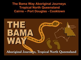 The Bama Way Aboriginal Journeys
Tropical North Queensland
Cairns – Port Douglas - Cooktown
 