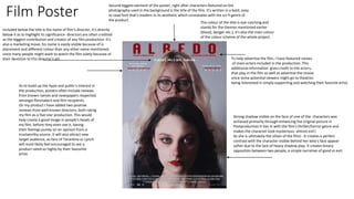 Film Poster
Strong shadow visible on the face of one of the characters was
achieved primarily through enhancing the original picture in
Postproduction It ties in with the film's thriller/horror genre and
makes the character look mysterious- almost evil (
As she is ultimately the villain of the film) . It creates a perfect
contrast with the character visible behind her who's face appear
softer due to the lack of heavy shadow play. It creates binary
opposition between two people, a simple narrative of good vs evil.
To help advertise the film, I have featured names
of main actors included in the production. This
additional information gives credit to the actors,
that play in the film as well as advertise the movie
since some potential viewers might go to theatres
being interested in simply supporting and watching their favorite artist.
Second biggest element of the poster, right after characters featured on the
photography used in the background is the title of the film. It's written in a bold, easy
to read font that's modern in its aesthetic which connotates with the sci-fi genre of
the product.
The colour of the title is eye-catching and
stands for the themes mentioned earlier
(blood, danger etc.), it's also the main colour
of the colour scheme of the whole project.
Included below the title is the name of film's director, it's directly
below it as to highlight its significance- directors are often credited
as the biggest contribution and creator of any film production. It's
also a marketing move, his name is easily visible because of is
placement and different colour than any other name mentioned,
since many people might want to watch the film solely because of
their devotion to this director's art.
As to build up the hype and public's interest in
the production, posters often include reviews
from known names and newspapers respected
amongst filmmakers and film recipients.
On my product I have added two positive
reviews from well-known directors, both rating
my film as a five-star production. This would
help create a good image in people's heads of
my film, before they even see it, basing
their feelings purely on an opinion from a
trustworthy source. It will also attract new
target audience, as fans of Tarantino or Lynch
will most likely feel encouraged to see a
product rated so highly by their favourite
artist.
 