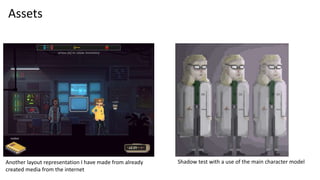 Assets
Another layout representation I have made from already
created media from the internet
Shadow test with a use of the main character model
 