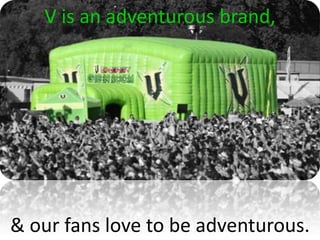V is an adventurous brand,




& our fans love to be adventurous.
 