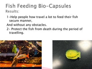 1-Help people how travel a lot to feed their fish
secure manner,
And without any obstacles.
2- Protect the fish from death during the period of
travelling.
 