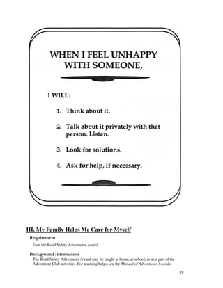 88
III. My Family Helps Me Care for Myself
Earn the Road Safety Adventurer Award.
&' +, '
The Road Safety Adventurer Award may be taught at home, at school, or as a part of the
Adventurer Club activities. For teaching helps, see the Manual of Adventurer Awards.
 