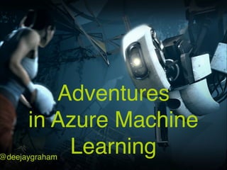 Adventures!
in Azure Machine
Learning@deejaygraham
 