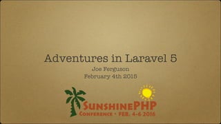Adventures in Laravel 5
Joe Ferguson
February 4th 2015
 