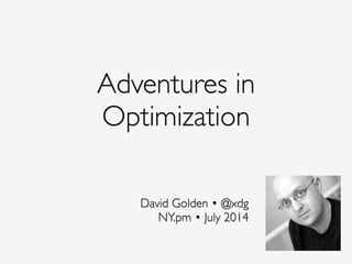 Adventures in
Optimization
David Golden • @xdg!
NY.pm • July 2014
 