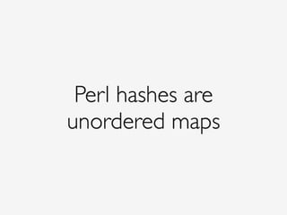 Perl hashes are
unordered maps
 