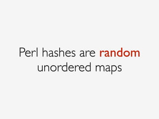 Perl hashes are random 
unordered maps
 
