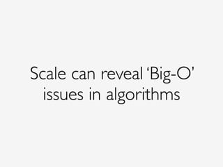Scale can reveal ‘Big-O’
issues in algorithms
 