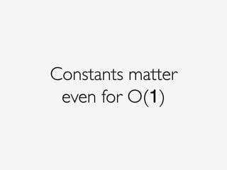 Constants matter!
even for O(1)
 