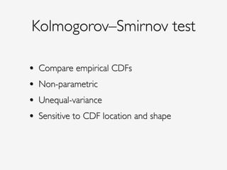 Kolmogorov–Smirnov test
• Compare empirical CDFs!
• Non-parametric!
• Unequal-variance!
• Sensitive to CDF location and shape
 