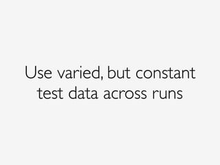 Use varied, but constant!
test data across runs
 