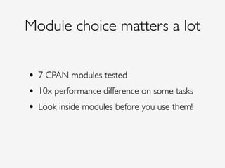 Module choice matters a lot
• 7 CPAN modules tested!
• 10x performance difference on some tasks!
• Look inside modules before you use them!
 