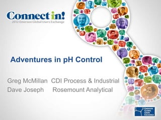 Adventures in pH Control

Greg McMillan CDI Process & Industrial
Dave Joseph Rosemount Analytical
 