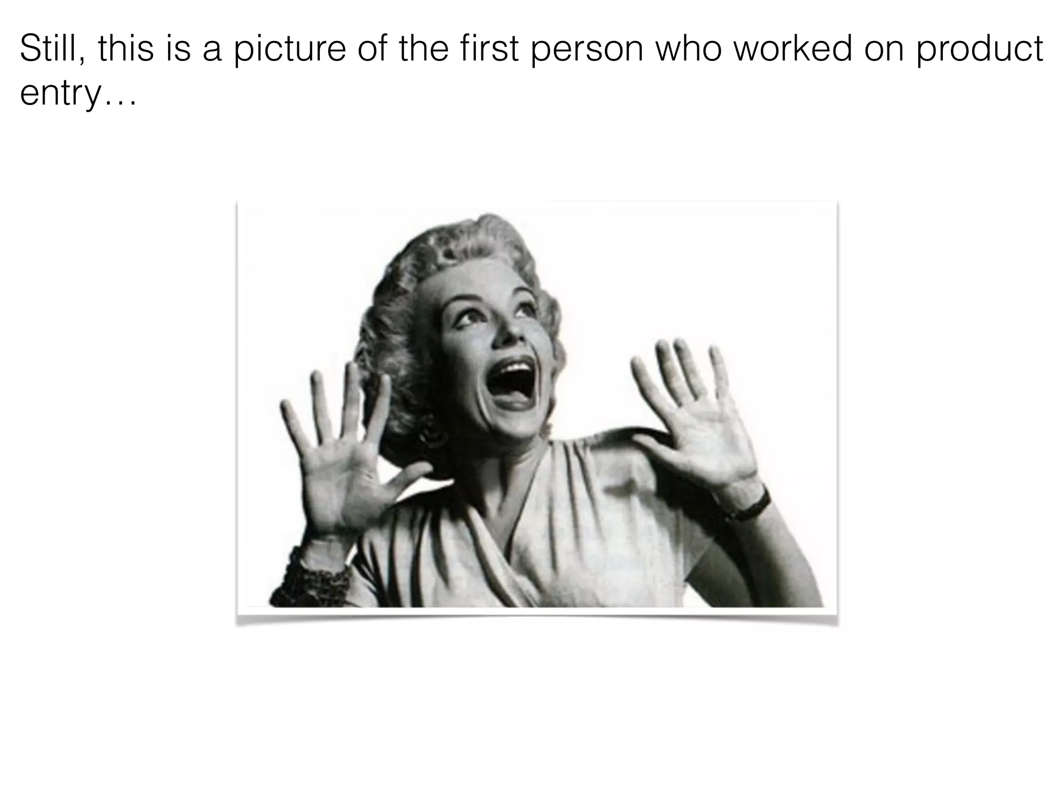 Still, this is a picture of the ﬁrst person who worked on product
entry…
 