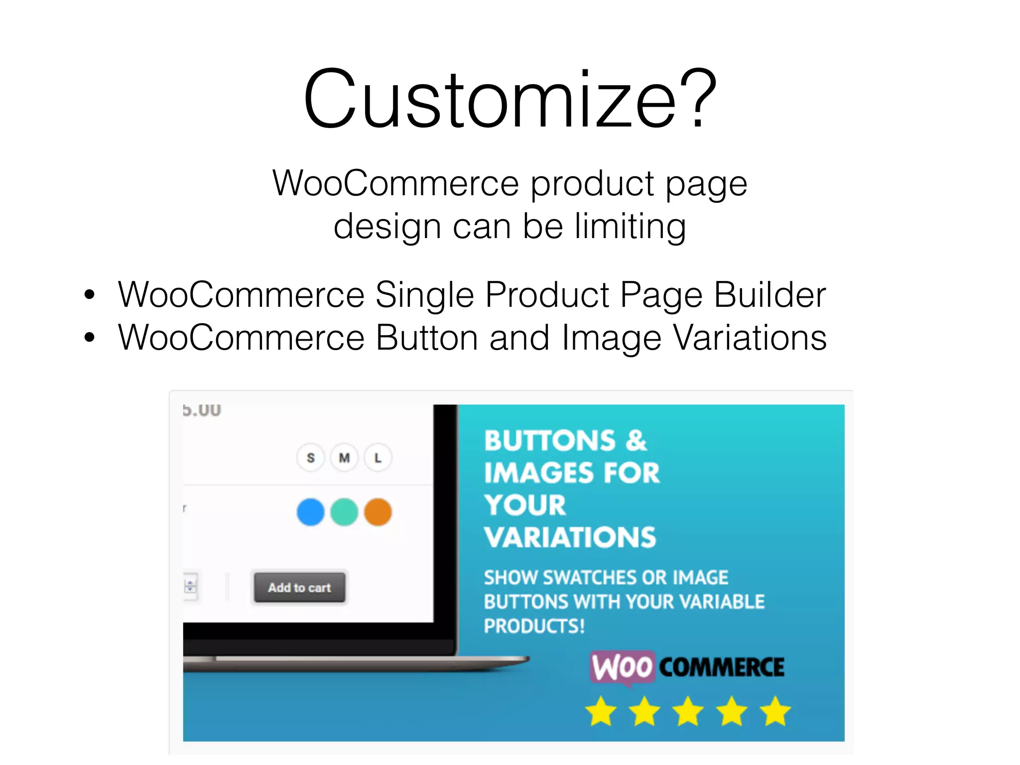 Customize?
WooCommerce product page
design can be limiting
• WooCommerce Single Product Page Builder
• WooCommerce Button and Image Variations
 