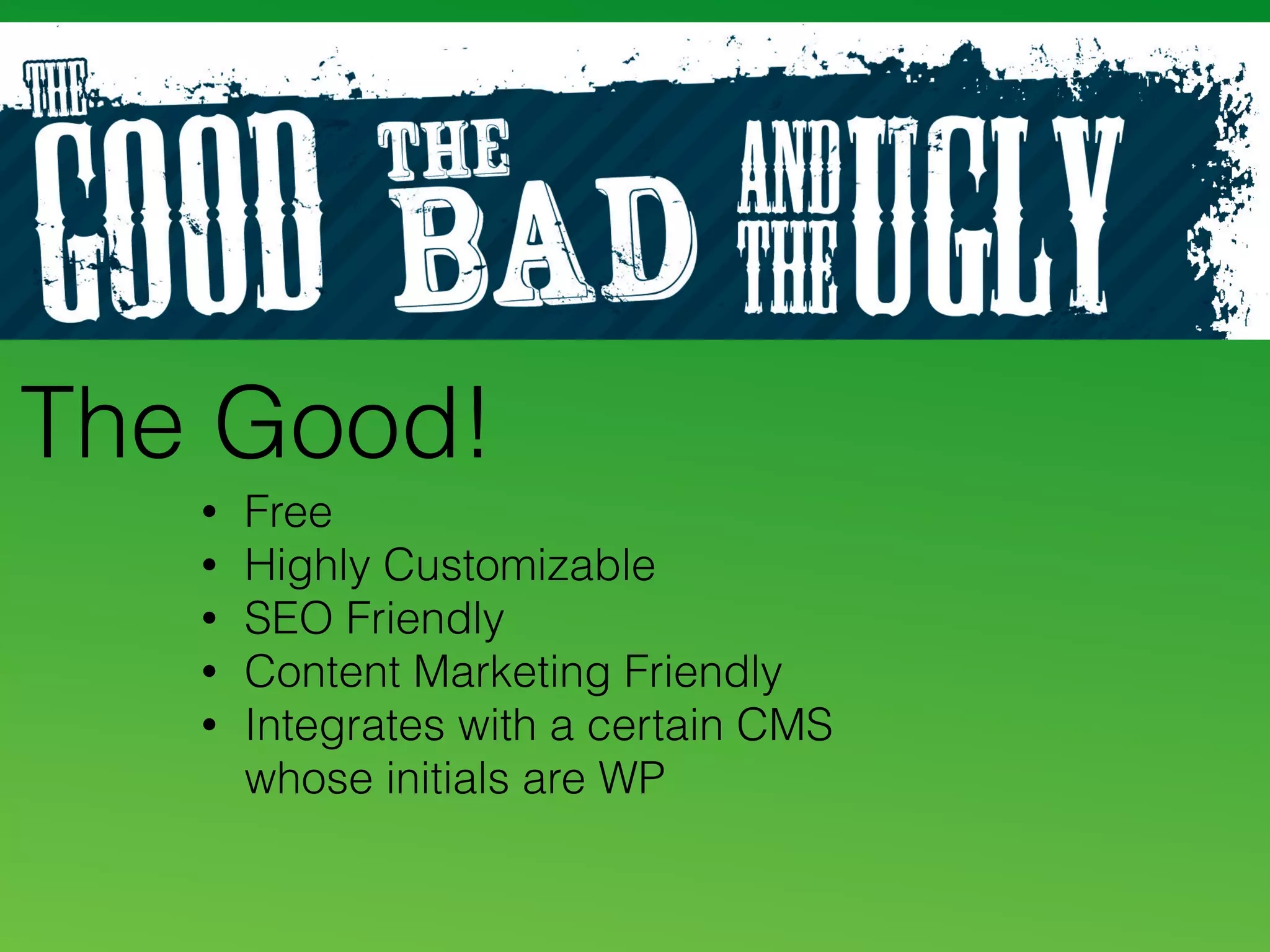 The Good!
• Free
• Highly Customizable
• SEO Friendly
• Content Marketing Friendly
• Integrates with a certain CMS
whose initials are WP
 
