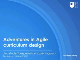 Adventures in Agile
curriculum design
Jisc student experience experts group
Birmingham 29 March 2017
 