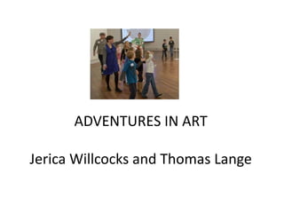 ADVENTURES IN ART

Jerica Willcocks and Thomas Lange
 
