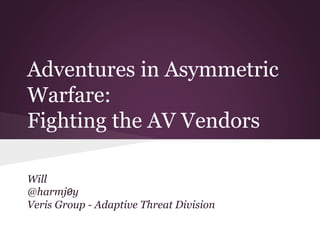 Adventures in Asymmetric 
Warfare: 
Fighting the AV Vendors 
Will 
@harmj0y 
Veris Group - Adaptive Threat Division 
 