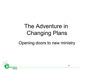 1
The Adventure in
Changing Plans
Opening doors to new ministry
 