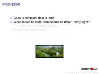 Motivation


      Code is compiled, data is “built”
      What should be code, what should be data? Plenty, right?
      ...