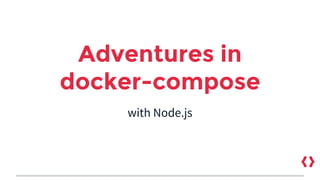 Adventures in
docker-compose
with Node.js
 