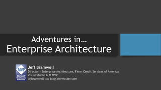 Jeff Bramwell
Director – Enterprise Architecture, Farm Credit Services of America
Visual Studio ALM MVP
@jbramwell :::: blog.devmatter.com
Adventures in…
Enterprise Architecture
 