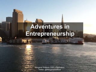 Adventures in
Entrepreneurship




   Margaret Wallace, CEO, Playmatics
      Twitter: @MargaretWallace
 