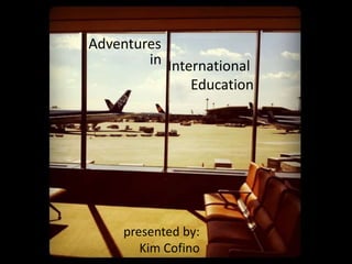 Adventures
in International
Education

presented by:
Kim Cofino

 
